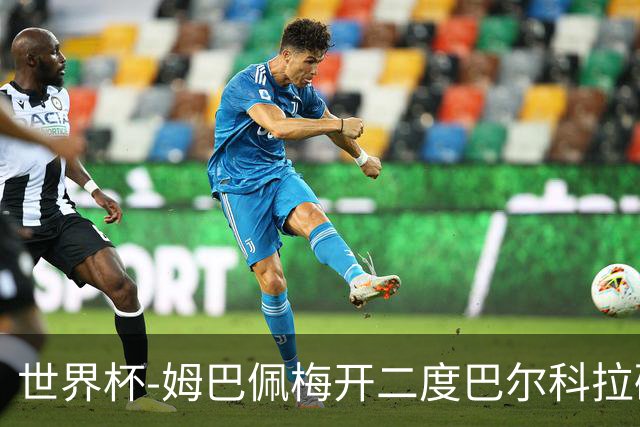 世界杯-姆巴佩梅开二度巴尔科拉破门 法国3-1塞内加尔