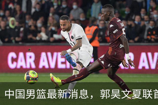 中国男篮最新消息，郭昊文夏联首秀4分3助 U17男篮世界第10名收官