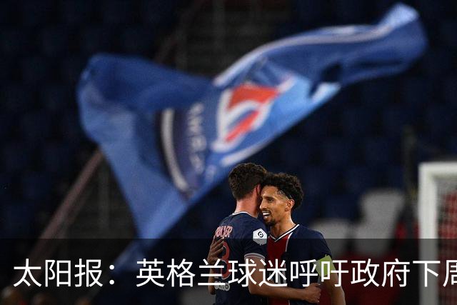 太阳报：英格兰球迷呼吁政府下周一放假，以便看对阵墨西哥的比赛