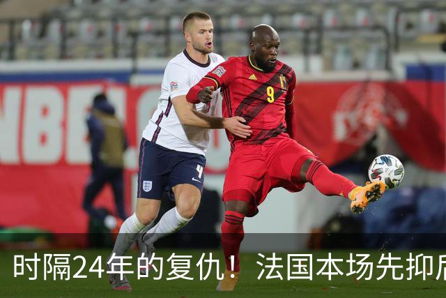 时隔24年的复仇！法国本场先抑后扬 一扫韩日世界杯阴霾