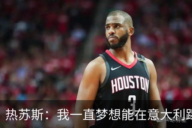 热苏斯：我一直梦想能在意大利踢球 罗纳尔多是历史最佳