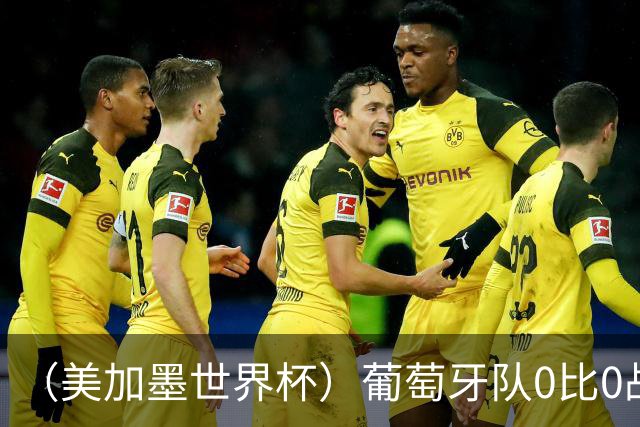 （美加墨世界杯）葡萄牙队0比0战平哥伦比亚队 两队携手出线